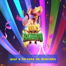 qual a fortuna de dentinho